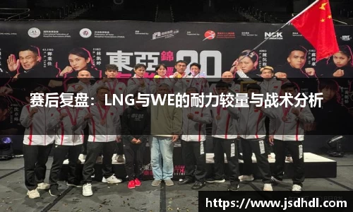 赛后复盘：LNG与WE的耐力较量与战术分析