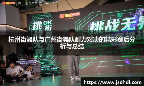 杭州街舞队与广州街舞队耐力对决的精彩赛后分析与总结