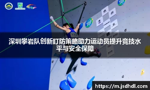 深圳攀岩队创新盯防策略助力运动员提升竞技水平与安全保障