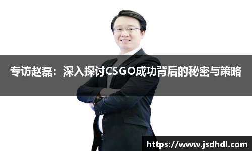 专访赵磊：深入探讨CSGO成功背后的秘密与策略