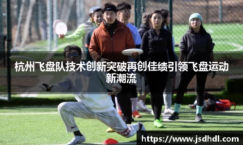 杭州飞盘队技术创新突破再创佳绩引领飞盘运动新潮流
