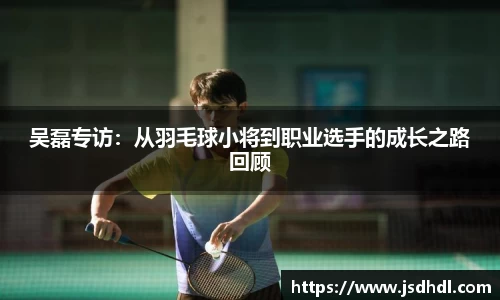 吴磊专访：从羽毛球小将到职业选手的成长之路回顾