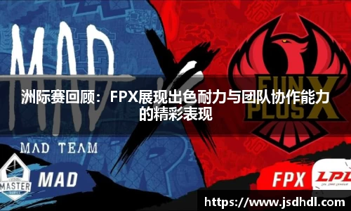 洲际赛回顾：FPX展现出色耐力与团队协作能力的精彩表现