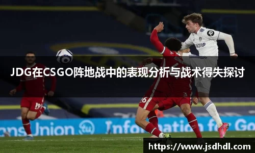 JDG在CSGO阵地战中的表现分析与战术得失探讨