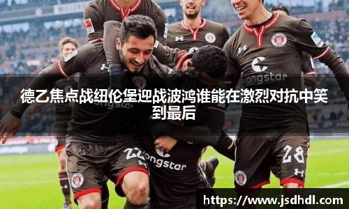 德乙焦点战纽伦堡迎战波鸿谁能在激烈对抗中笑到最后