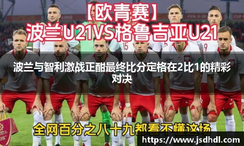 波兰与智利激战正酣最终比分定格在2比1的精彩对决