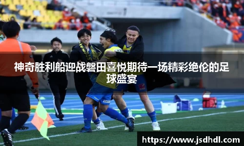 神奇胜利船迎战磐田喜悦期待一场精彩绝伦的足球盛宴