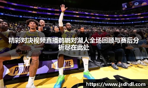 精彩对决视频直播鹈鹕对湖人全场回顾与赛后分析尽在此处