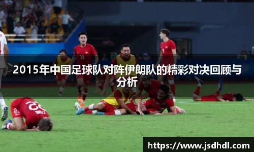 2015年中国足球队对阵伊朗队的精彩对决回顾与分析