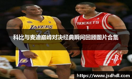 科比与麦迪巅峰对决经典瞬间回顾图片合集
