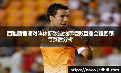 西雅图音速对阵休斯敦迪纳摩精彩直播全程回顾与赛后分析
