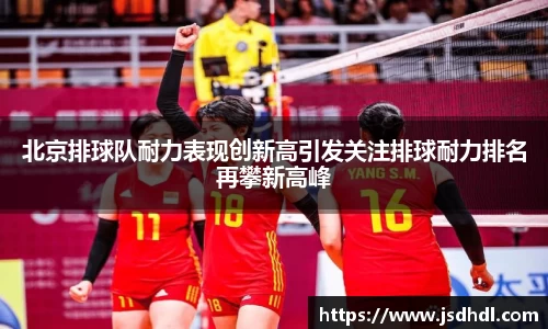 北京排球队耐力表现创新高引发关注排球耐力排名再攀新高峰