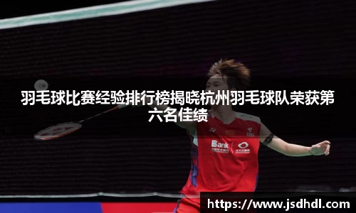 羽毛球比赛经验排行榜揭晓杭州羽毛球队荣获第六名佳绩